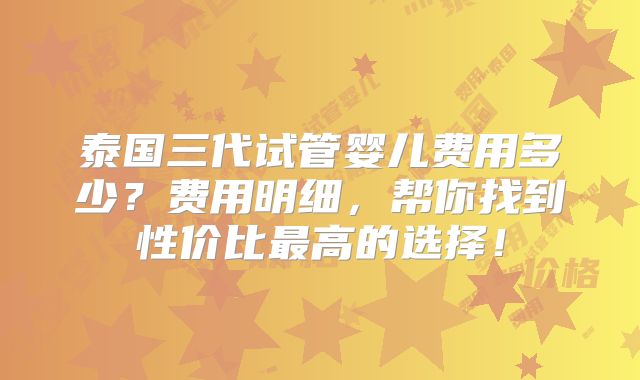 泰国三代试管婴儿费用多少？费用明细，帮你找到性价比最高的选择！