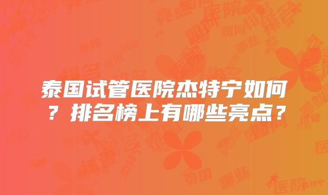 泰国试管医院杰特宁如何？排名榜上有哪些亮点？