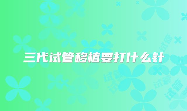 三代试管移植要打什么针