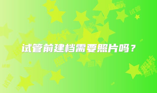 试管前建档需要照片吗?