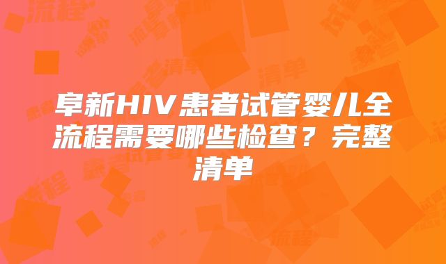 阜新HIV患者试管婴儿全流程需要哪些检查?完整清单