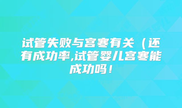 试管失败与宫寒有关(还有成功率,试管婴儿宫寒能成功吗!