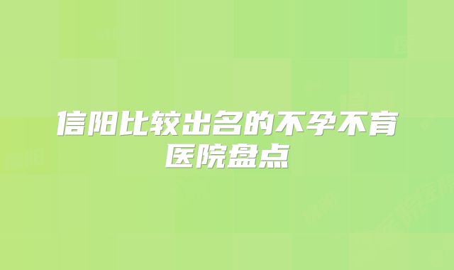 信阳比较出名的不孕不育医院盘点