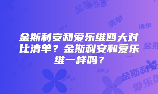 金斯利安和爱乐维四大对比清单?金斯利安和爱乐维一样吗?