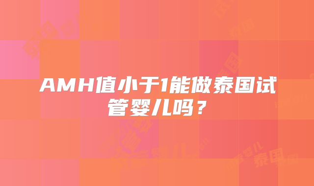 AMH值小于1能做泰国试管婴儿吗？