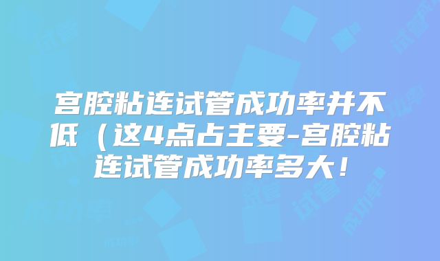 宫腔粘连试管成功率并不低(这4点占主要-宫腔粘连试管成功率多大!