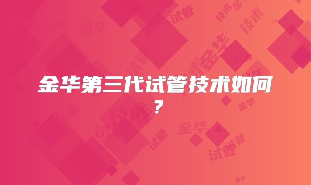 金华第三代试管技术如何?