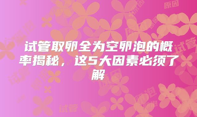试管取卵全为空卵泡的概率揭秘，这5大因素必须了解