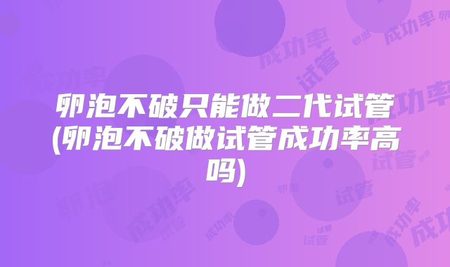 卵泡不破只能做二代试管(卵泡不破做试管成功率高吗)