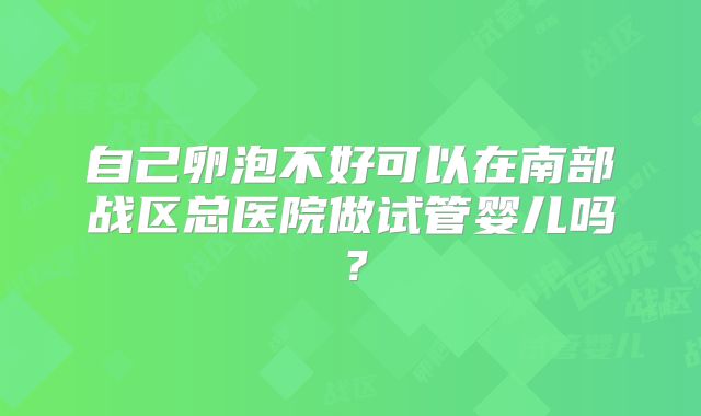 自己卵泡不好可以在南部战区总医院做试管婴儿吗?