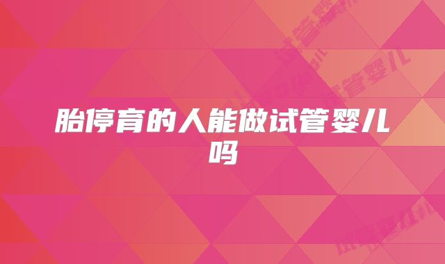 胎停育的人能做试管婴儿吗