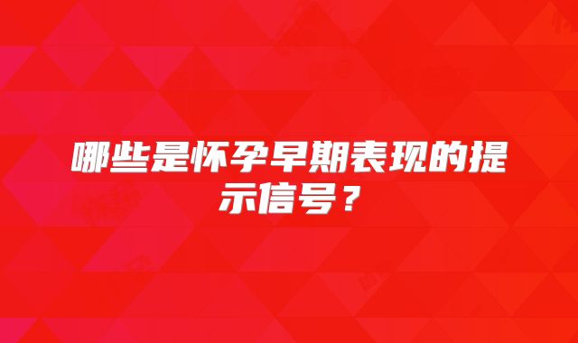 哪些是怀孕早期表现的提示信号?