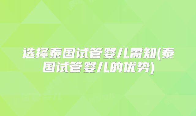选择泰国试管婴儿需知(泰国试管婴儿的优势)
