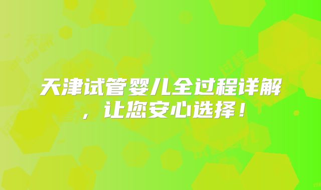 天津试管婴儿全过程详解,让您安心选择!
