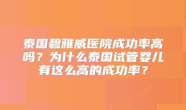 泰国碧雅威医院成功率高吗?为什么泰国试管婴儿有这么高的成功率?