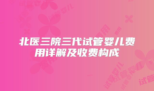 北医三院三代试管婴儿费用详解及收费构成