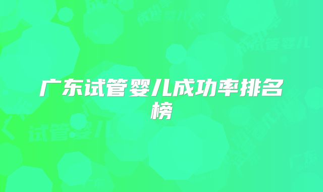 广东试管婴儿成功率排名榜