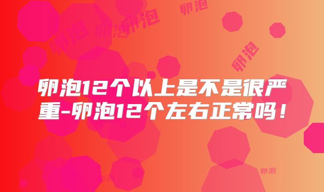 卵泡12个以上是不是很严重-卵泡12个左右正常吗！