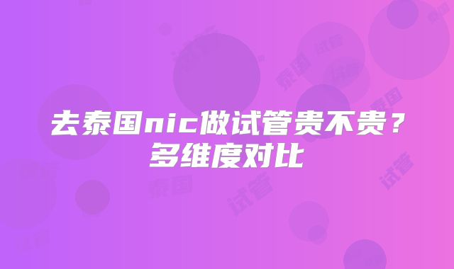 去泰国nic做试管贵不贵？多维度对比