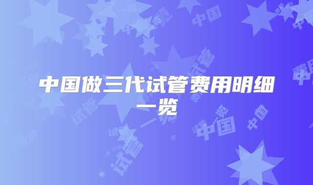 中国做三代试管费用明细一览