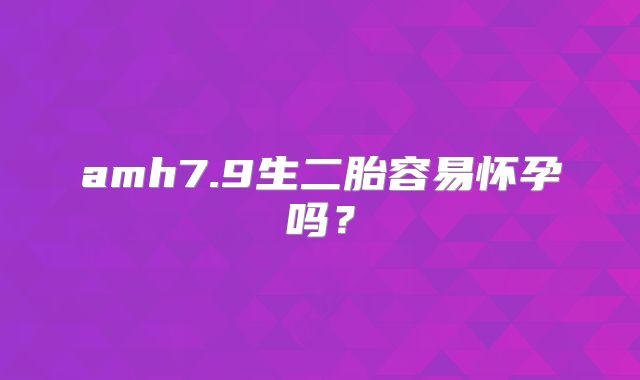 amh7.9生二胎容易怀孕吗?