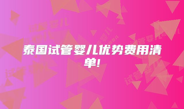 泰国试管婴儿优势费用清单!