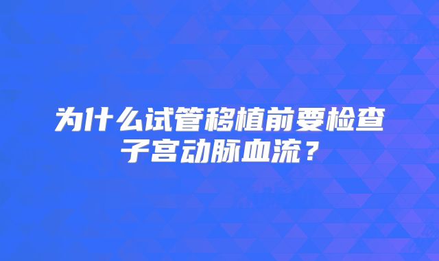 为什么试管移植前要检查子宫动脉血流？