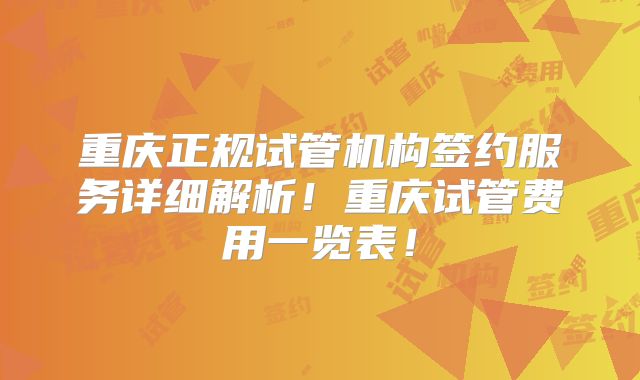 重庆正规试管机构签约服务详细解析！重庆试管费用一览表！