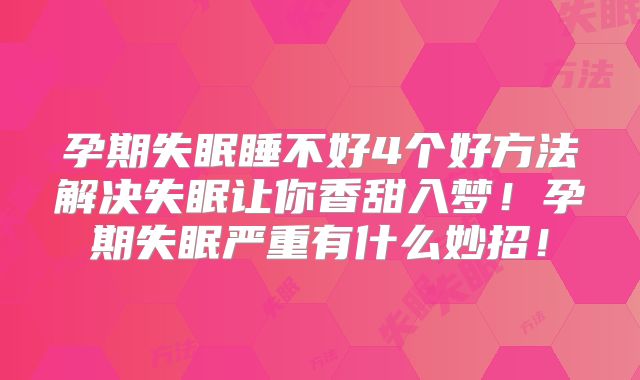 孕期失眠睡不好4个好方法解决失眠让你香甜入梦!孕期失眠严重有什么妙招!