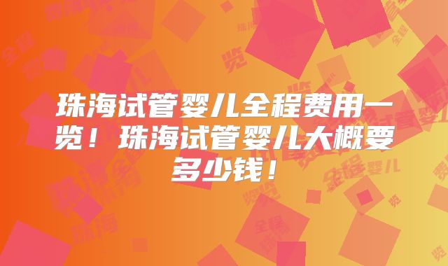 珠海试管婴儿全程费用一览!珠海试管婴儿大概要多少钱!