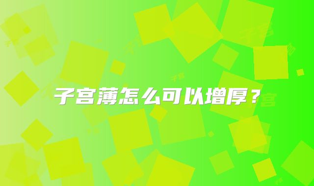 子宫薄怎么可以增厚？