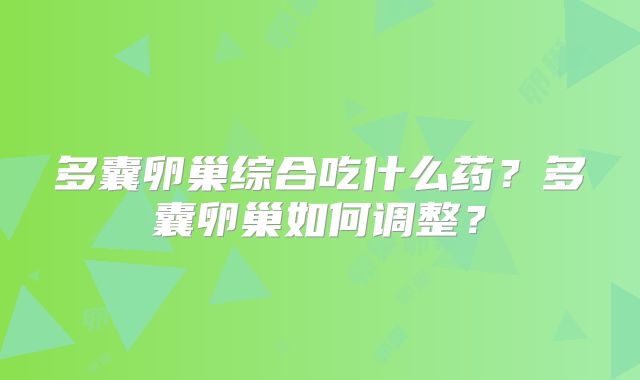 多囊卵巢综合吃什么药?多囊卵巢如何调整?