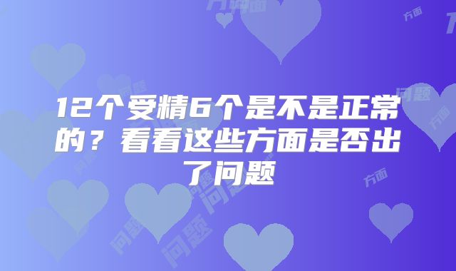 12个受精6个是不是正常的？看看这些方面是否出了问题