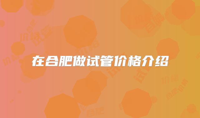 在合肥做试管价格介绍