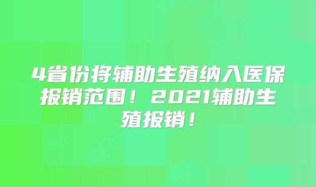 4省份将辅助生殖纳入医保报销范围！2021辅助生殖报销！