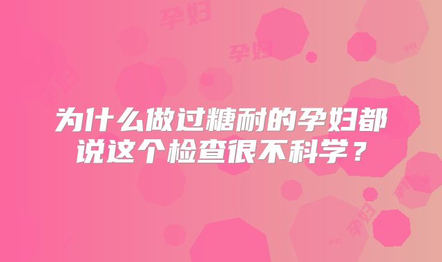 为什么做过糖耐的孕妇都说这个检查很不科学？