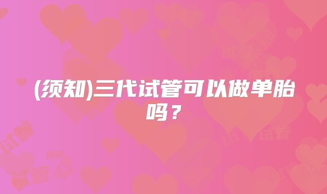 (须知)三代试管可以做单胎吗？