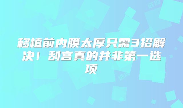 移植前内膜太厚只需3招解决！刮宫真的并非第一选项