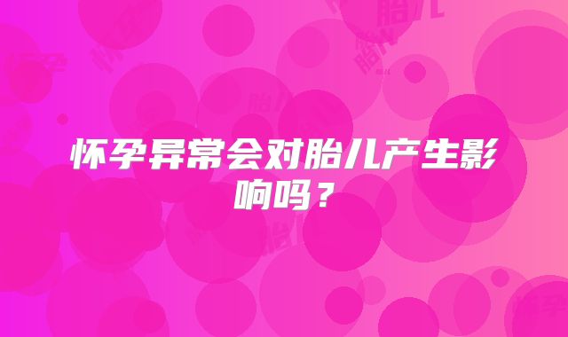 怀孕异常会对胎儿产生影响吗？