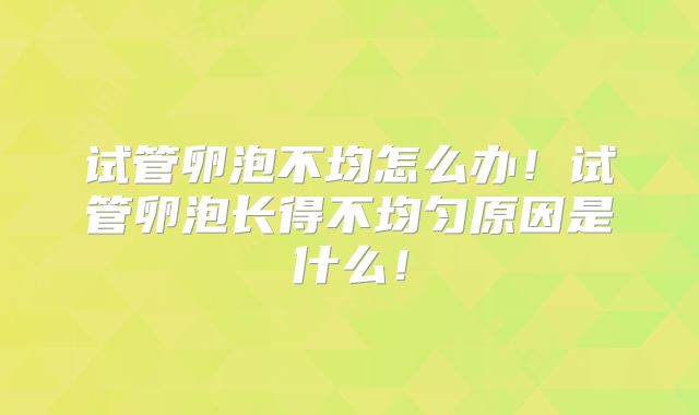 试管卵泡不均怎么办!试管卵泡长得不均匀原因是什么!