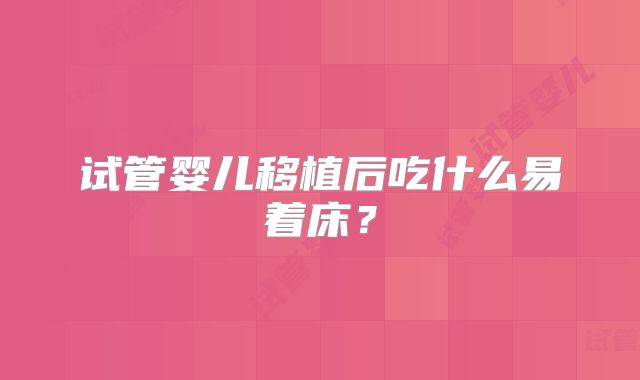 试管婴儿移植后吃什么易着床？