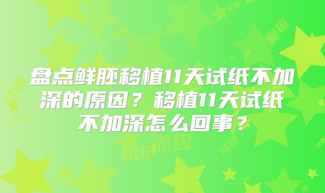 盘点鲜胚移植11天试纸不加深的原因？移植11天试纸不加深怎么回事？