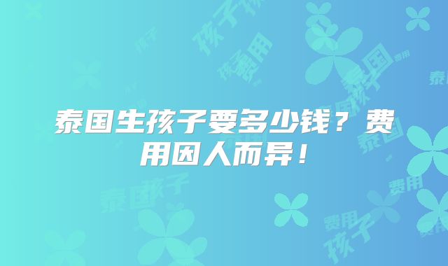 泰国生孩子要多少钱?费用因人而异!