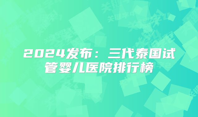 2024发布：三代泰国试管婴儿医院排行榜