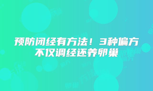预防闭经有方法！3种偏方不仅调经还养卵巢