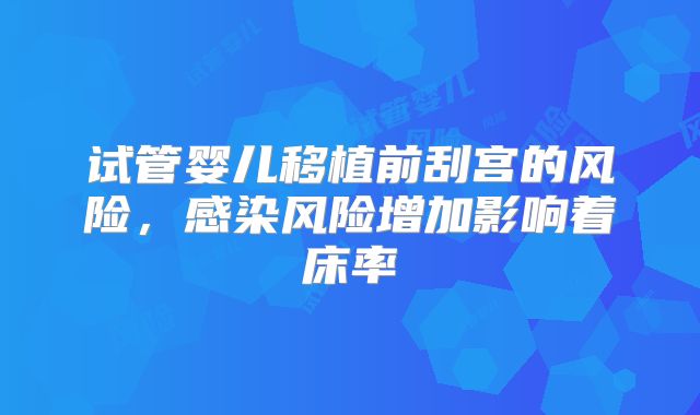 试管婴儿移植前刮宫的风险，感染风险增加影响着床率