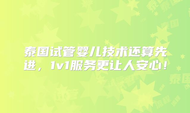 泰国试管婴儿技术还算先进，1v1服务更让人安心！