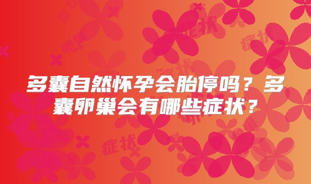 多囊自然怀孕会胎停吗？多囊卵巢会有哪些症状？