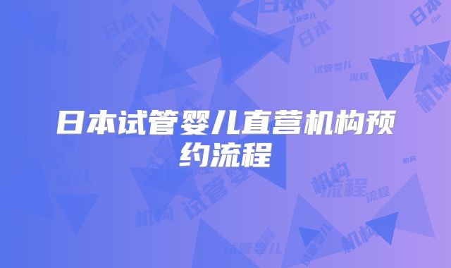 日本试管婴儿直营机构预约流程