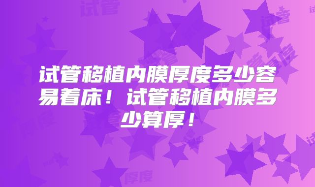 试管移植内膜厚度多少容易着床!试管移植内膜多少算厚!